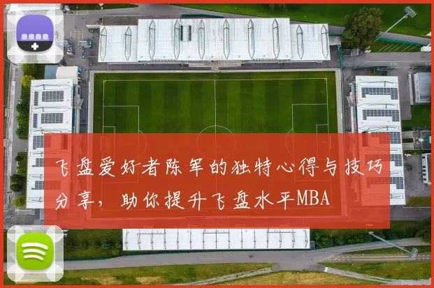 飞盘爱好者陈军的独特心得与技巧分享，助你提升飞盘水平MBA