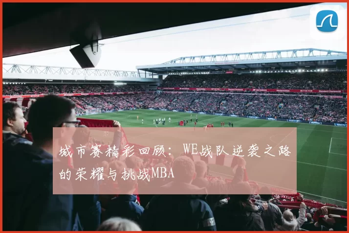城市赛精彩回顾：WE战队逆袭之路的荣耀与挑战MBA