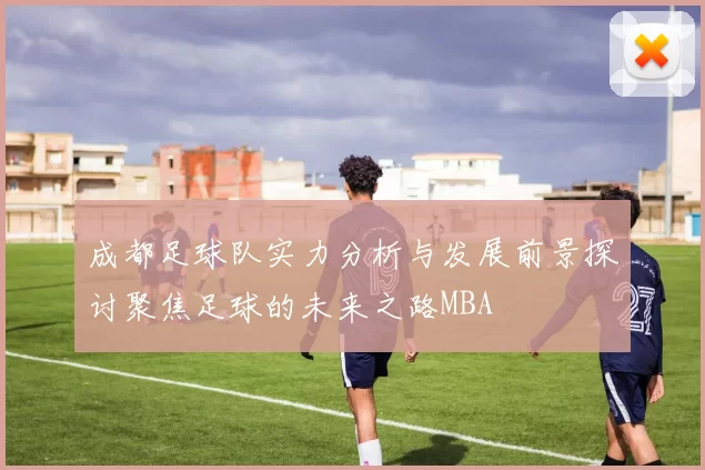 成都足球队实力分析与发展前景探讨聚焦足球的未来之路MBA