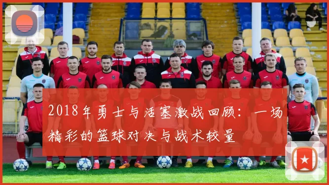 2018年勇士与活塞激战回顾：一场精彩的篮球对决与战术较量