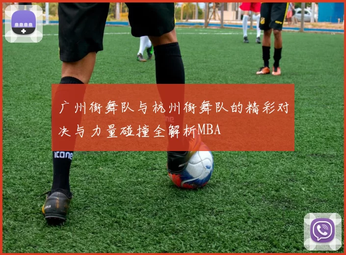 广州街舞队与杭州街舞队的精彩对决与力量碰撞全解析MBA