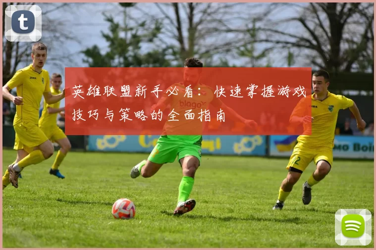 英雄联盟新手必看：快速掌握游戏技巧与策略的全面指南