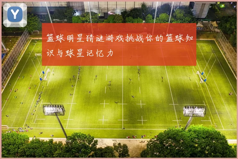 篮球明星猜谜游戏挑战你的篮球知识与球星记忆力