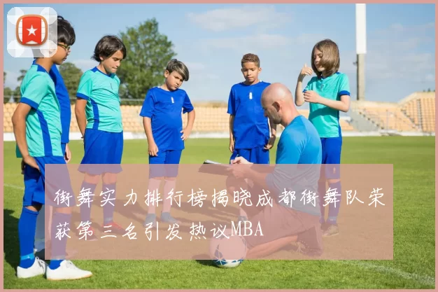 街舞实力排行榜揭晓成都街舞队荣获第三名引发热议MBA