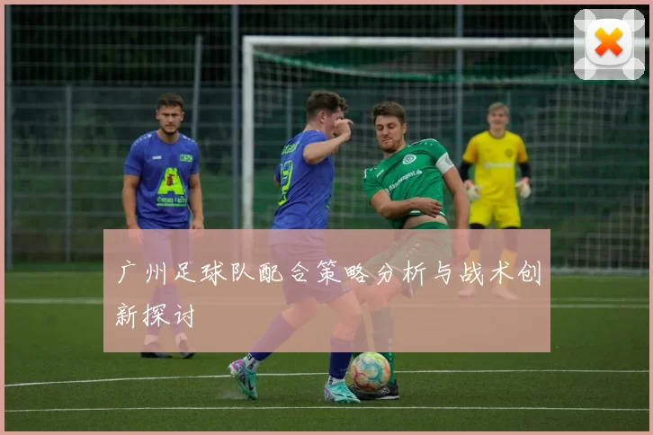 广州足球队配合策略分析与战术创新探讨