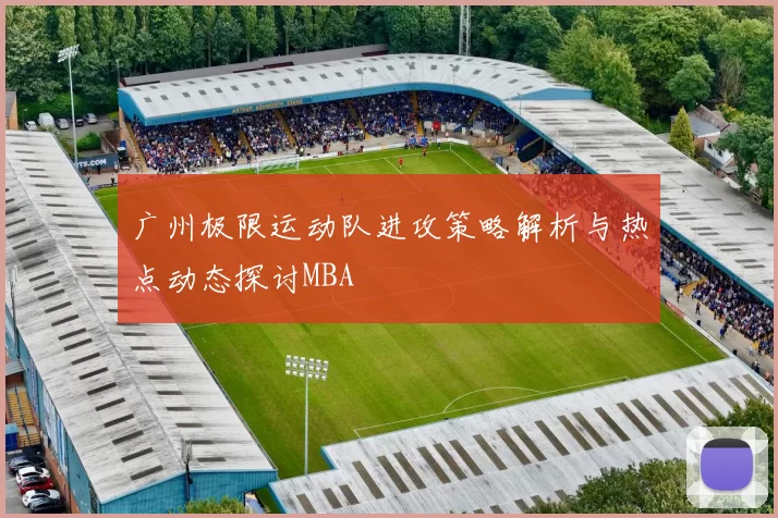 广州极限运动队进攻策略解析与热点动态探讨MBA