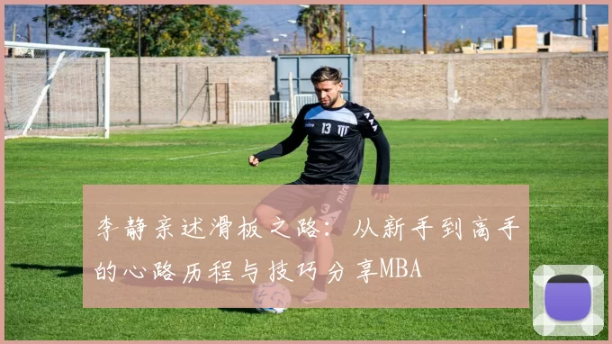 李静亲述滑板之路：从新手到高手的心路历程与技巧分享MBA