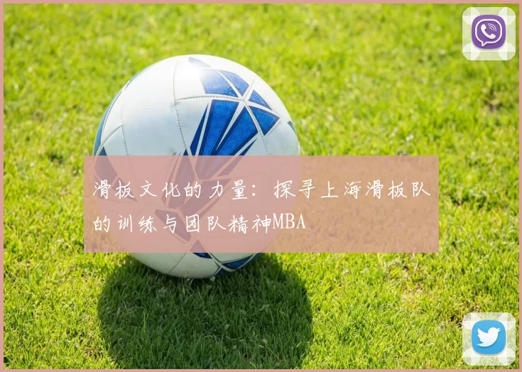 滑板文化的力量：探寻上海滑板队的训练与团队精神MBA