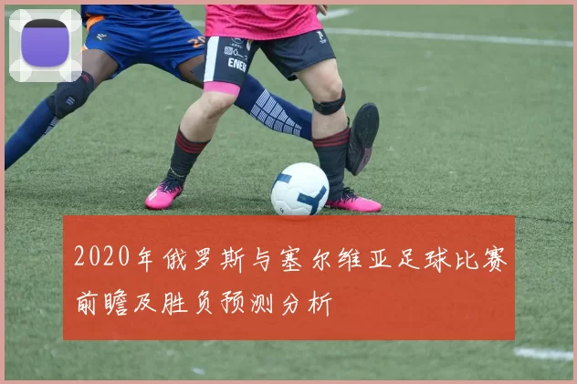 2020年俄罗斯与塞尔维亚足球比赛前瞻及胜负预测分析