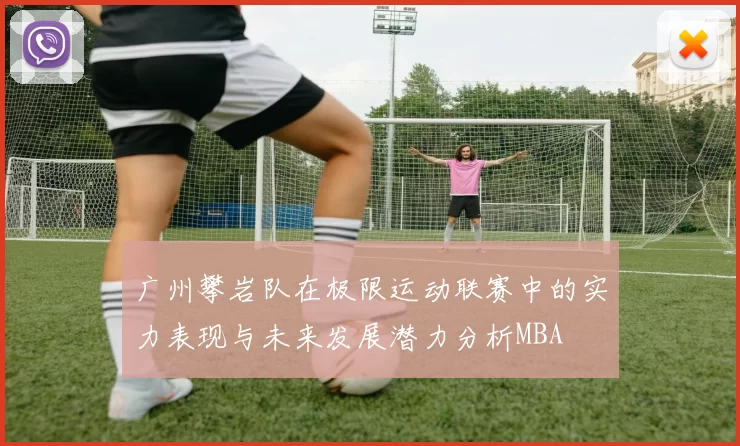 广州攀岩队在极限运动联赛中的实力表现与未来发展潜力分析MBA