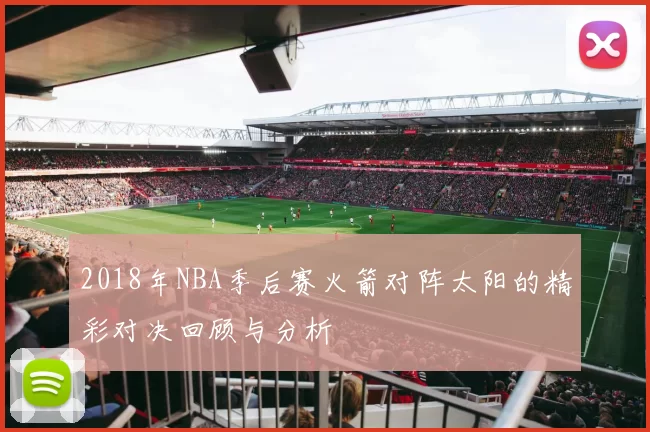 2018年NBA季后赛火箭对阵太阳的精彩对决回顾与分析
