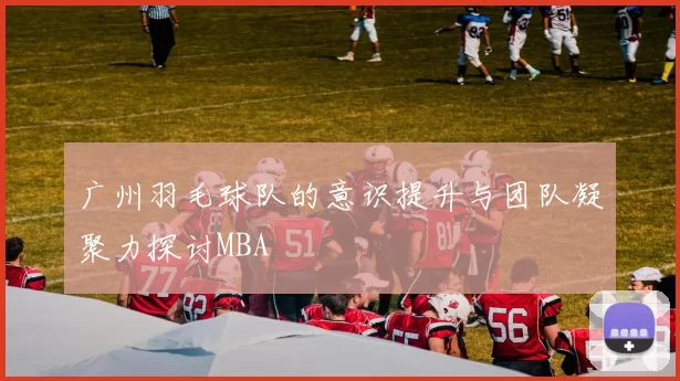 广州羽毛球队的意识提升与团队凝聚力探讨MBA