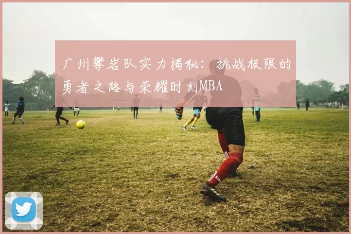 广州攀岩队实力揭秘：挑战极限的勇者之路与荣耀时刻MBA