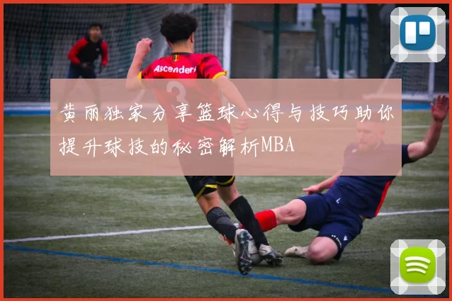 黄丽独家分享篮球心得与技巧助你提升球技的秘密解析MBA